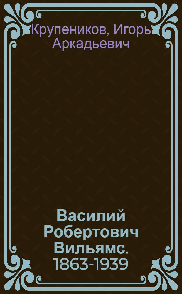 Василий Робертович Вильямс. 1863-1939