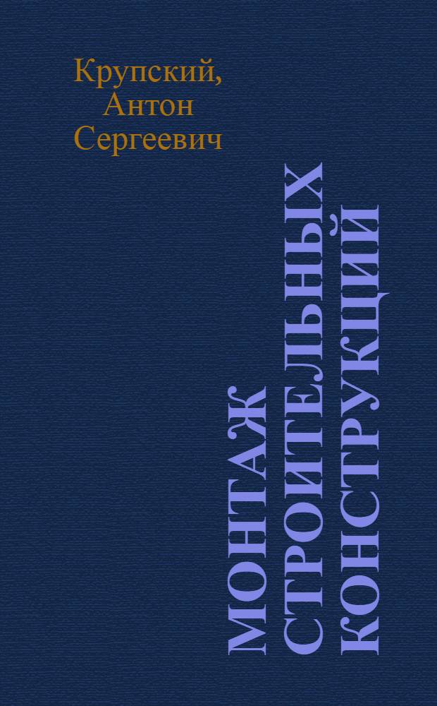 Монтаж строительных конструкций : Общие вопросы организации монтажа и монтажное оборудование : Учеб. пособие для инж.-строит. вузов
