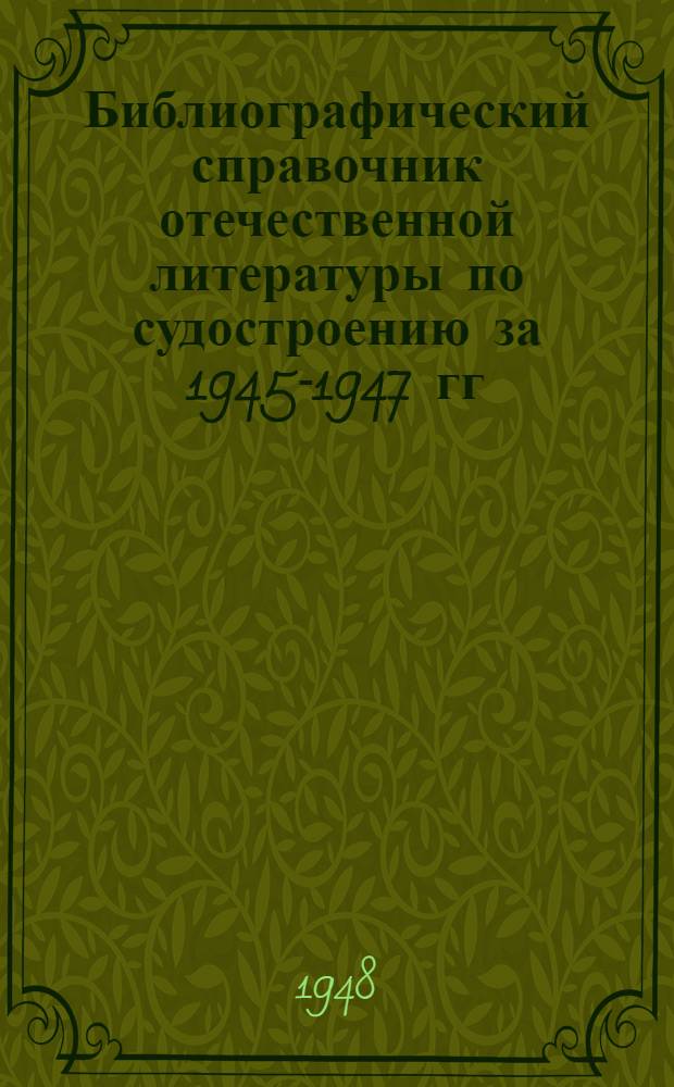 Библиографический справочник отечественной литературы по судостроению за 1945-1947 гг.