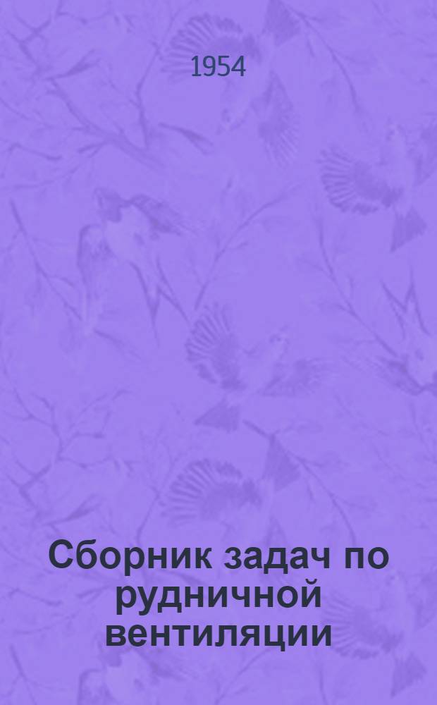 Сборник задач по рудничной вентиляции : (Справочные данные для расчетов, примеры с решениями и задачи с ответами) : Учеб. пособие для горных вузов