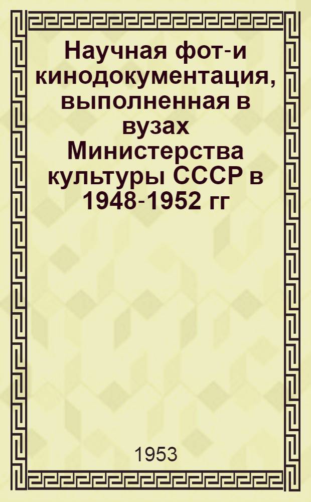 Научная фото- и кинодокументация, выполненная в вузах Министерства культуры СССР в 1948-1952 гг. : Аннотир. справочник