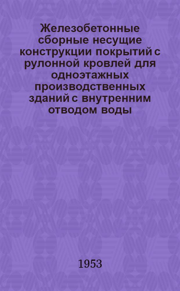 Железобетонные сборные несущие конструкции покрытий с рулонной кровлей для одноэтажных производственных зданий с внутренним отводом воды : Серия ПК-01-03 : Альбом : Вып. 1-