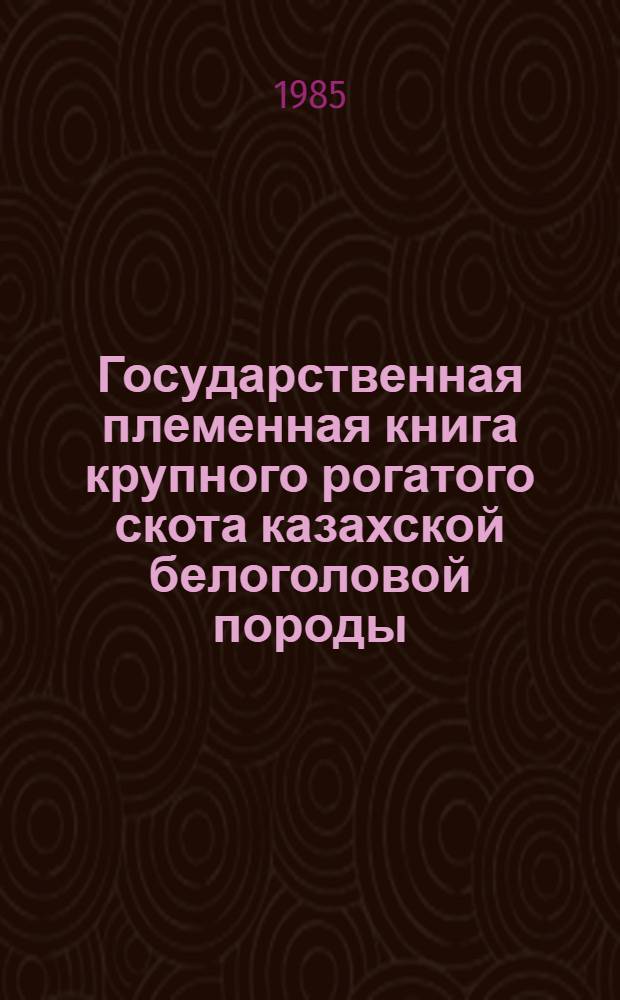 Государственная племенная книга крупного рогатого скота казахской белоголовой породы : Т. 1-. Т. 13