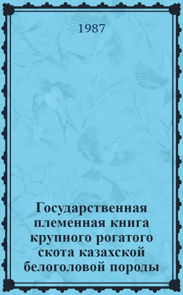 Государственная племенная книга крупного рогатого скота казахской белоголовой породы : Т. 1-. Т. 14. Ч. 1