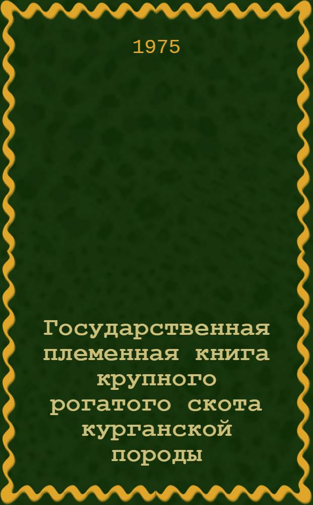 Государственная племенная книга крупного рогатого скота курганской породы : Т. 1-. Т. 5