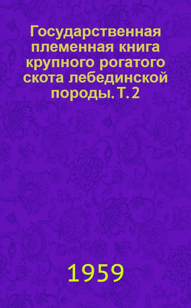 Государственная племенная книга крупного рогатого скота лебединской породы. Т. 2