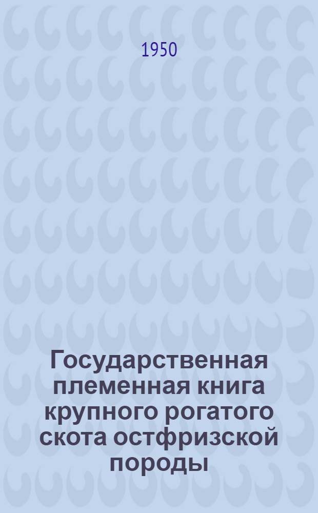 Государственная племенная книга крупного рогатого скота остфризской породы : Вып. 1-. Вып. 1