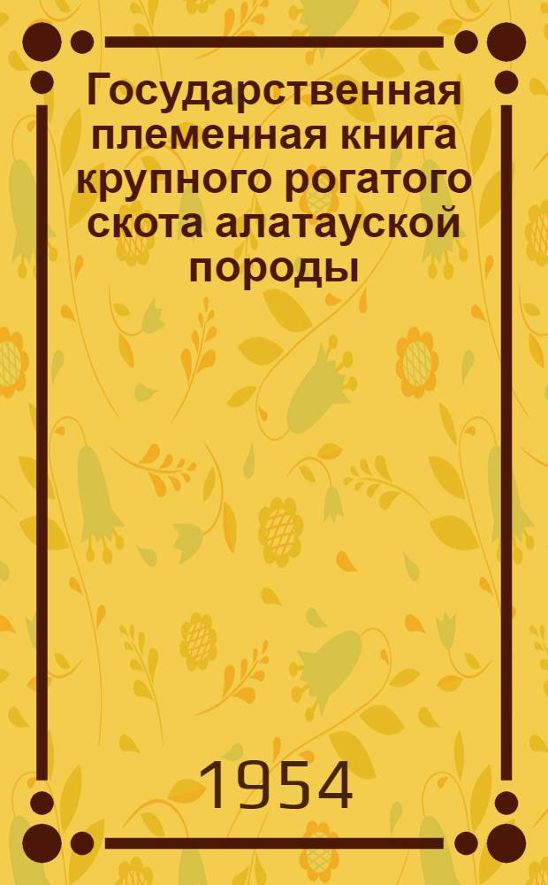 Государственная племенная книга крупного рогатого скота алатауской породы : Т. 1-. Т. 1