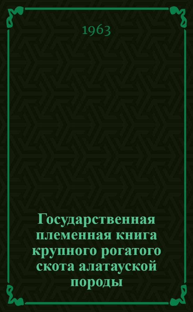 Государственная племенная книга крупного рогатого скота алатауской породы : Т. 1-. Т. 3 : Алма-Атинская и бывшая Талды-Курганская области Казахской ССР