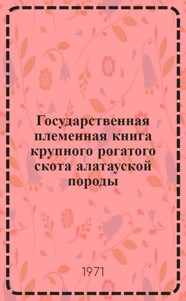 Государственная племенная книга крупного рогатого скота алатауской породы : Т. 1-. Т. 5