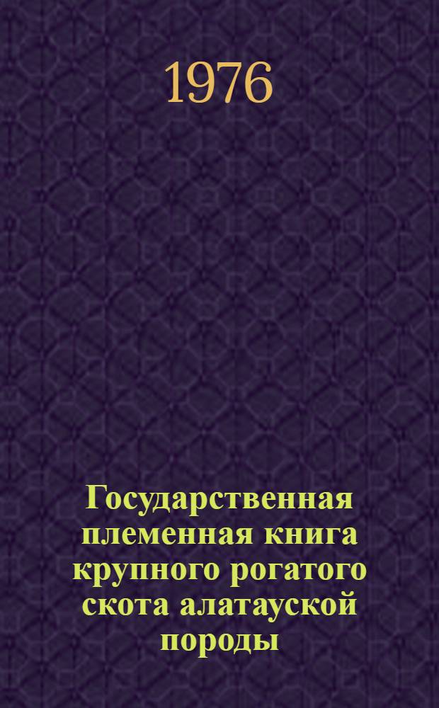 Государственная племенная книга крупного рогатого скота алатауской породы : Т. 1-. Т. 10