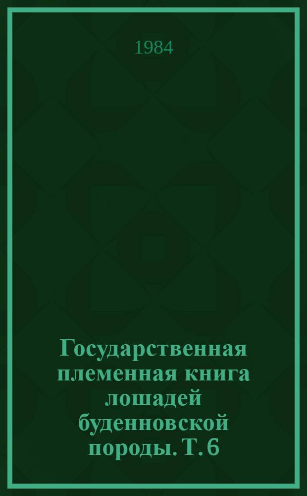 Государственная племенная книга лошадей буденновской породы. Т. 6