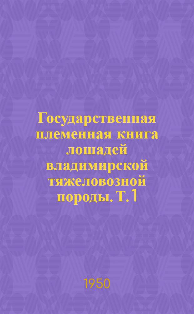 Государственная племенная книга лошадей владимирской тяжеловозной породы. Т. 1 : Жеребцы