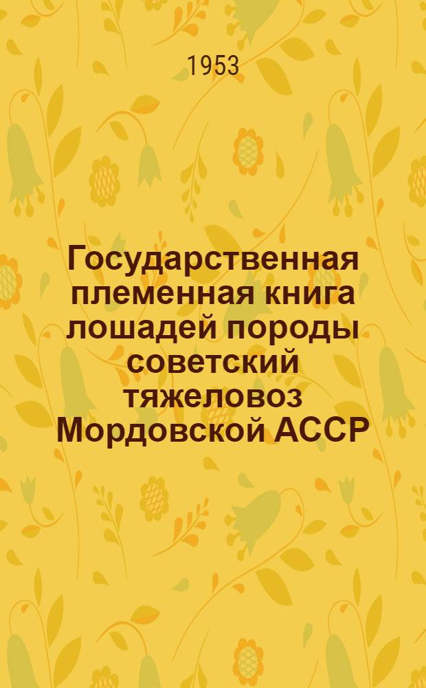 Государственная племенная книга лошадей породы советский тяжеловоз Мордовской АССР : Т. 1-. Т. 1