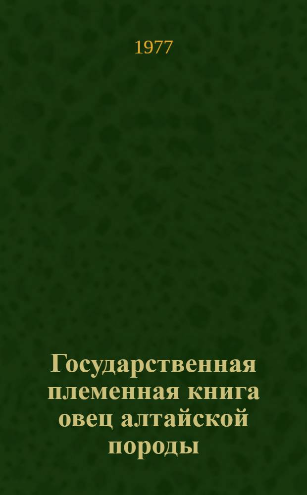Государственная племенная книга овец алтайской породы : Т. 1-. Т. 7