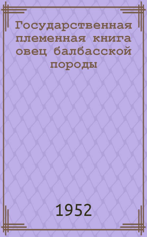 Государственная племенная книга овец балбасской породы : Т. 1-. Т. 1