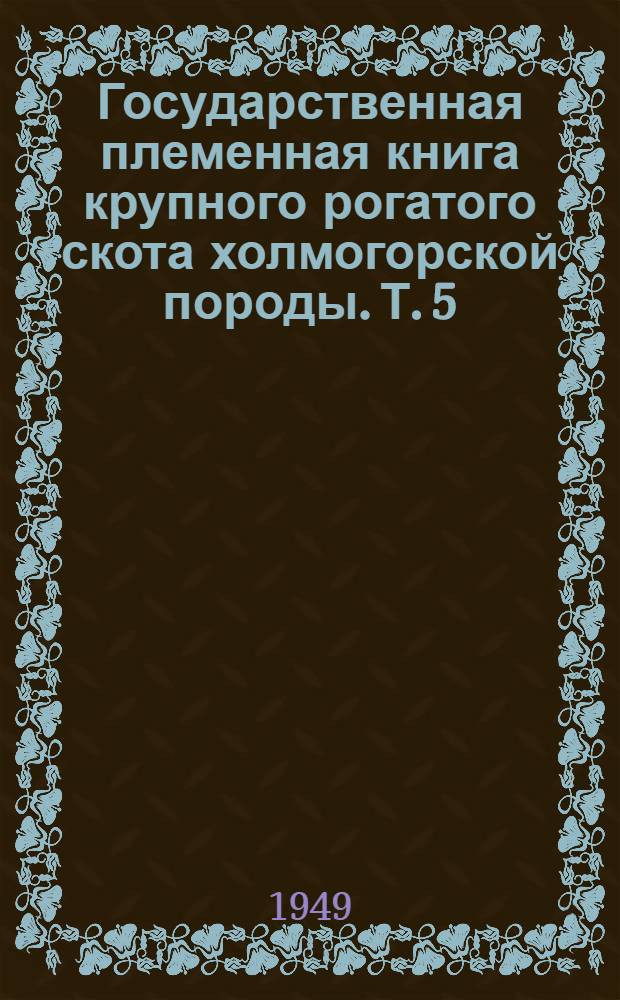 [Государственная племенная книга крупного рогатого скота холмогорской породы]. Т. 5