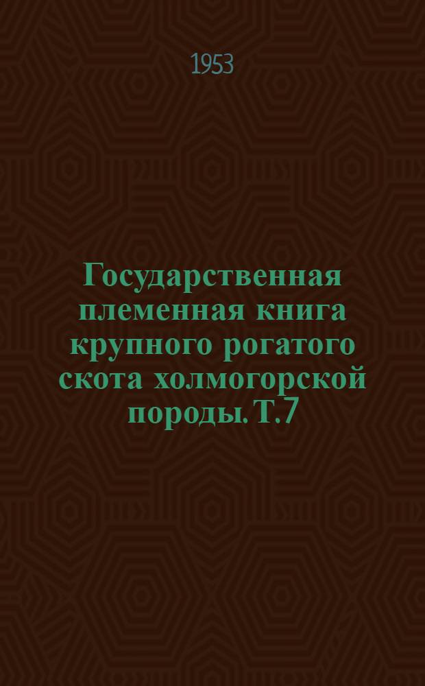 [Государственная племенная книга крупного рогатого скота холмогорской породы]. Т. 7