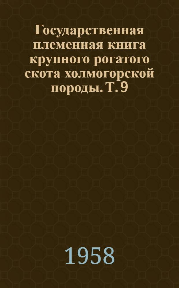 [Государственная племенная книга крупного рогатого скота холмогорской породы]. Т. 9