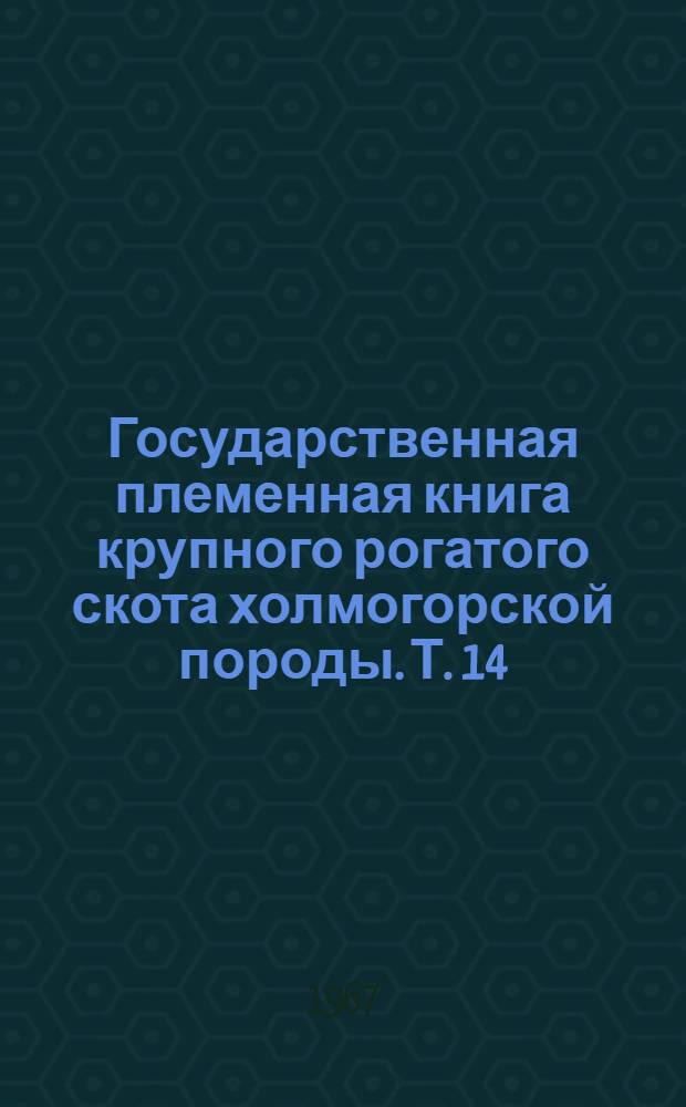[Государственная племенная книга крупного рогатого скота холмогорской породы]. Т. 14