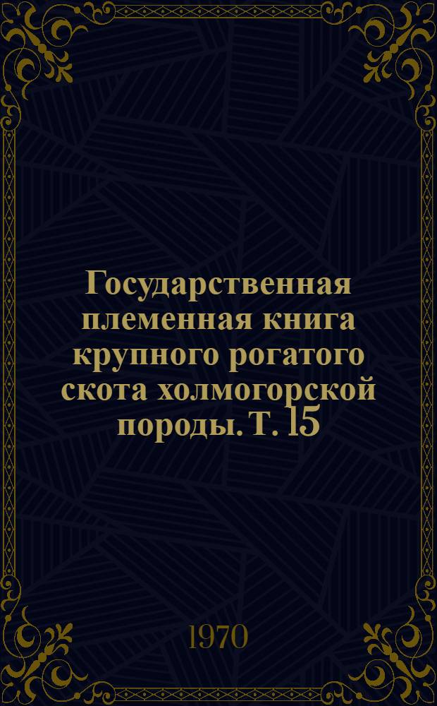 [Государственная племенная книга крупного рогатого скота холмогорской породы]. Т. 15