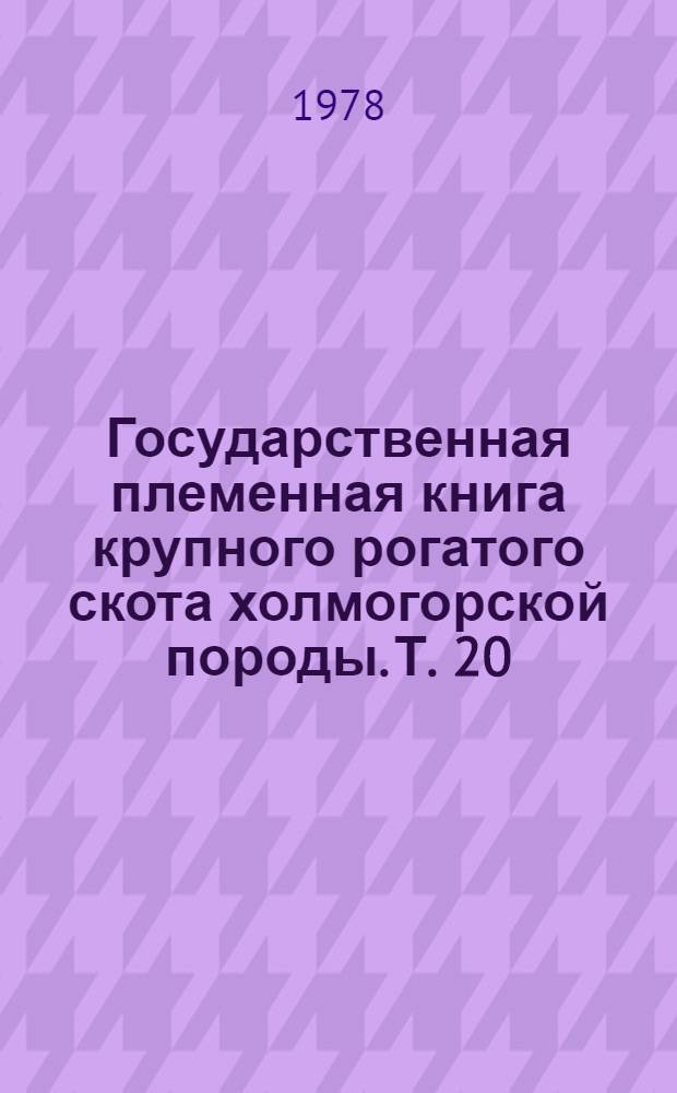 [Государственная племенная книга крупного рогатого скота холмогорской породы]. Т. 20