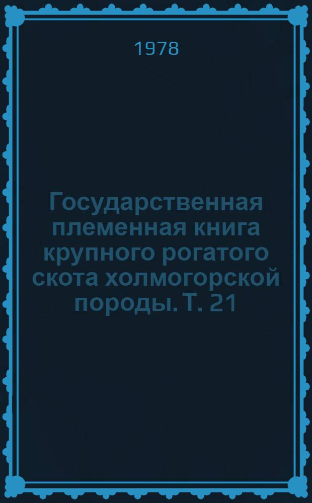 [Государственная племенная книга крупного рогатого скота холмогорской породы]. Т. 21