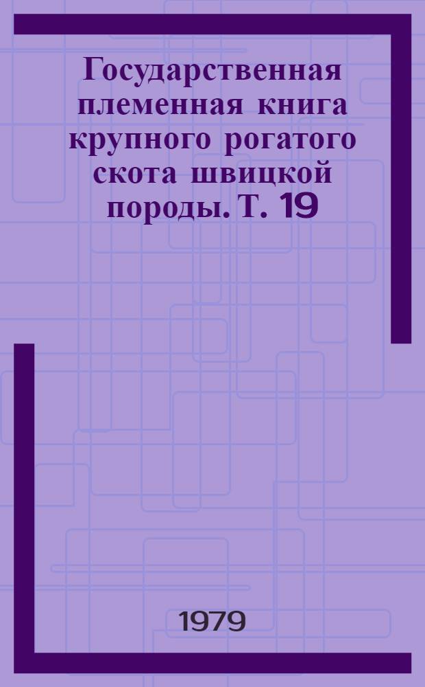 Государственная племенная книга крупного рогатого скота швицкой породы. Т. 19
