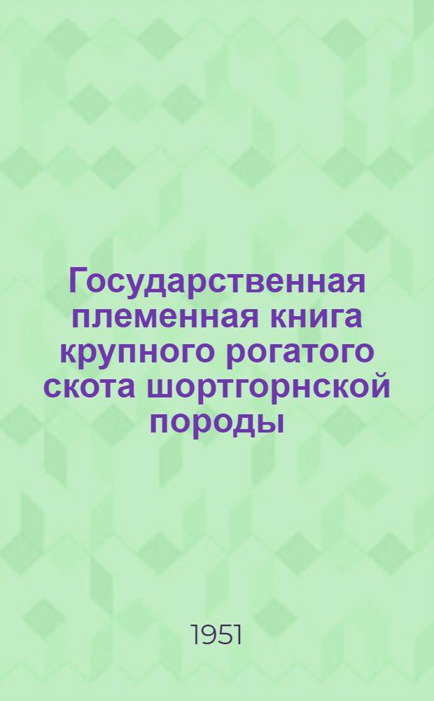 Государственная племенная книга крупного рогатого скота шортгорнской породы : Т. 1-