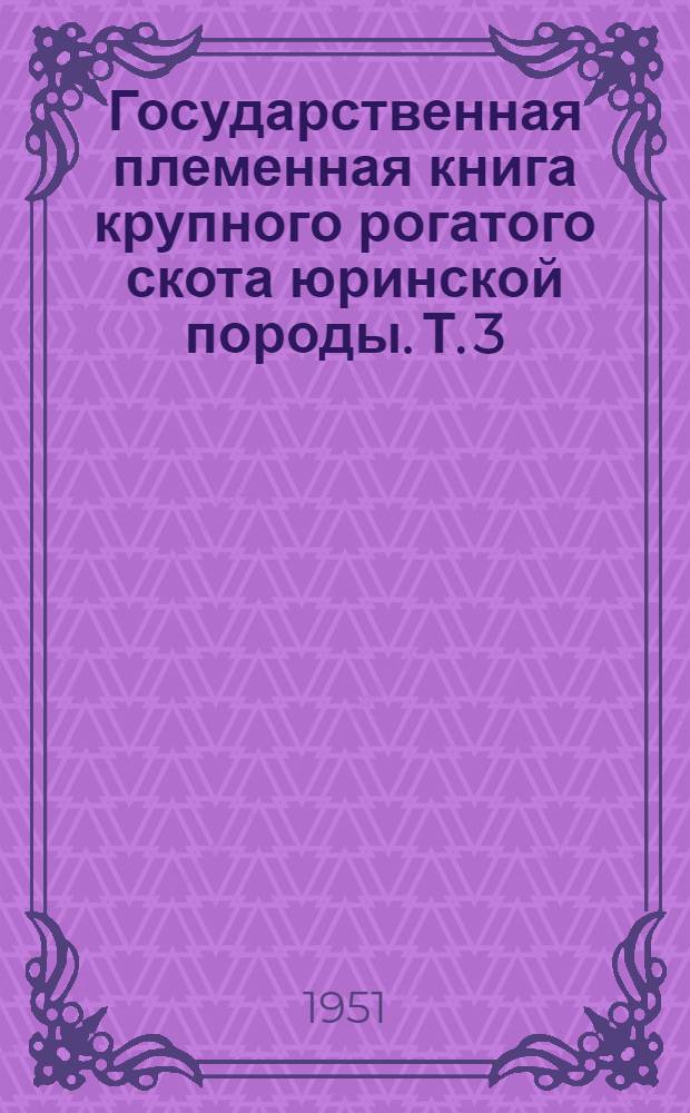 Государственная племенная книга крупного рогатого скота юринской породы. Т. 3