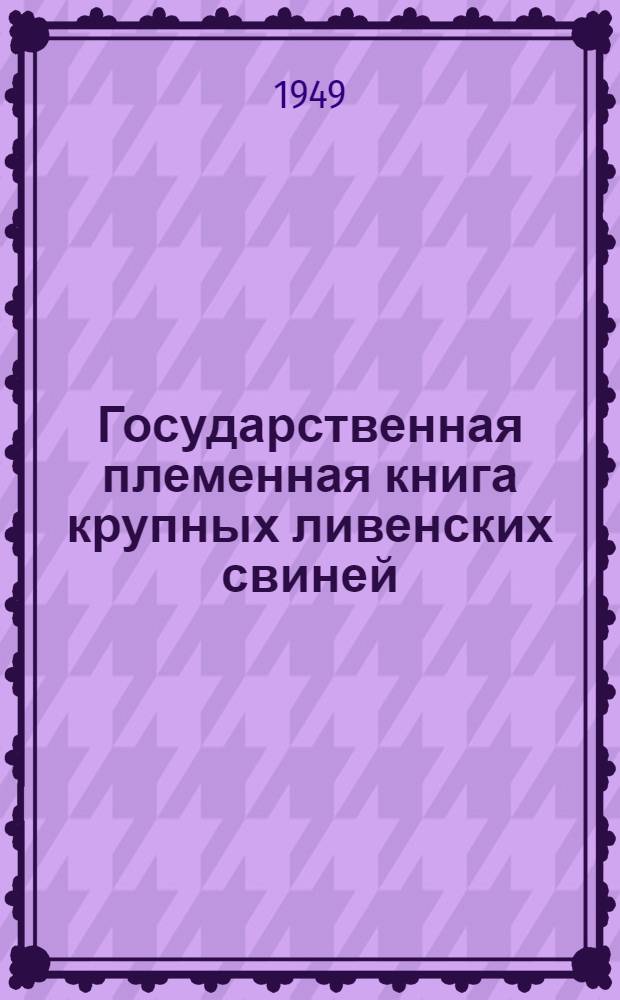 Государственная племенная книга крупных ливенских свиней : Т. 1-. Т. 1
