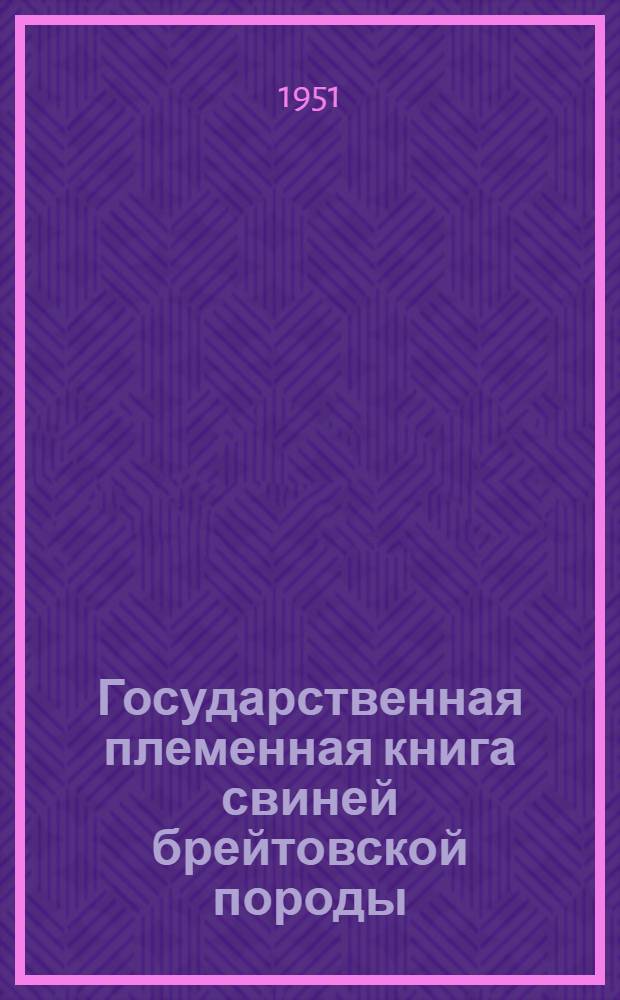 Государственная племенная книга свиней брейтовской породы : Т. 1-