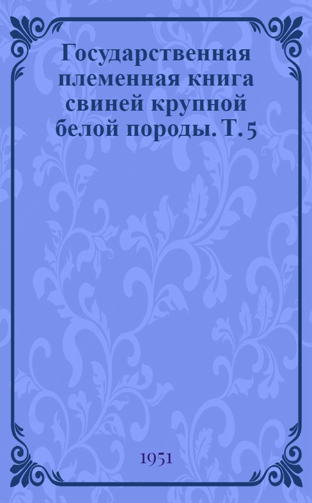 Государственная племенная книга свиней крупной белой породы. Т. 5