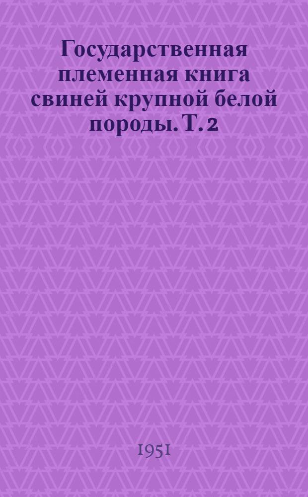 Государственная племенная книга свиней крупной белой породы. Т. 2 : Вологодская область