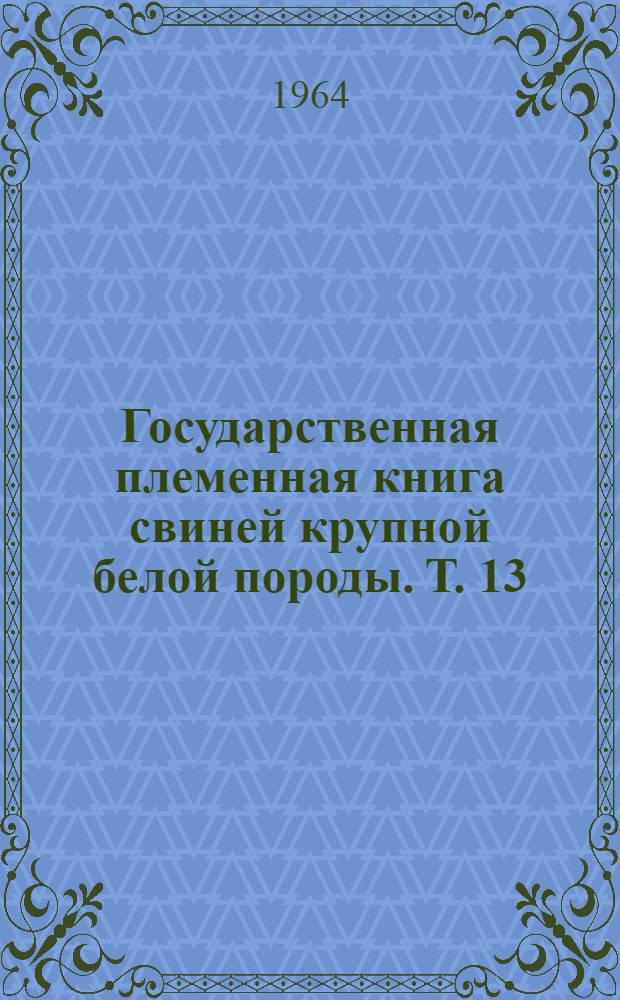 Государственная племенная книга свиней крупной белой породы. Т. 13