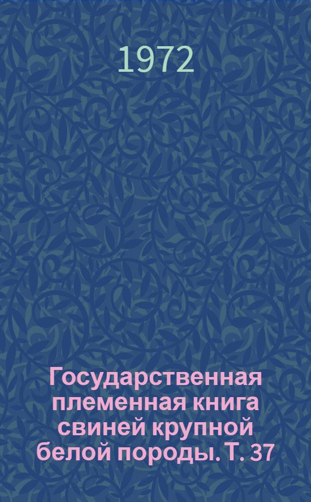 Государственная племенная книга свиней крупной белой породы. Т. 37