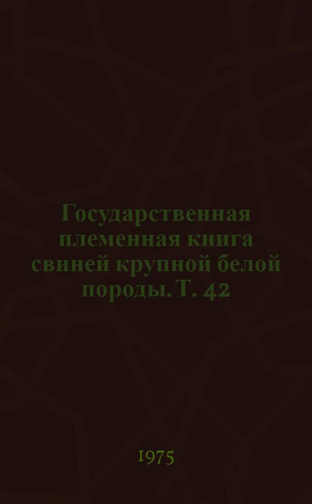 Государственная племенная книга свиней крупной белой породы. Т. 42