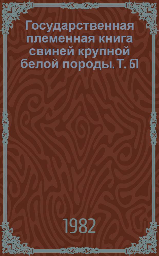 Государственная племенная книга свиней крупной белой породы. Т. 61