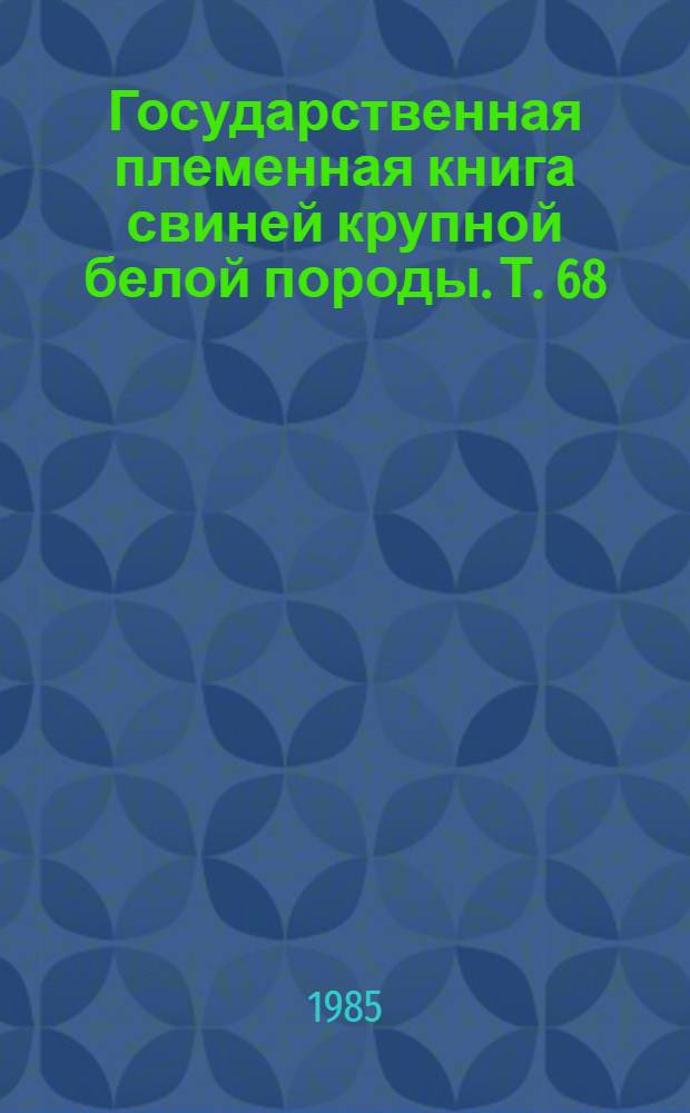 Государственная племенная книга свиней крупной белой породы. Т. 68
