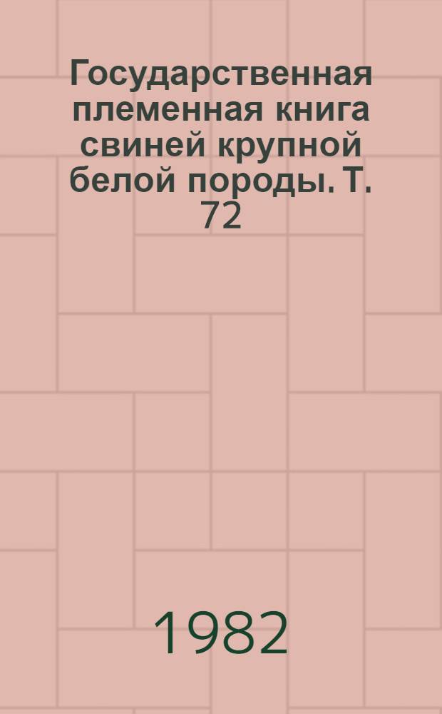 Государственная племенная книга свиней крупной белой породы. Т. 72