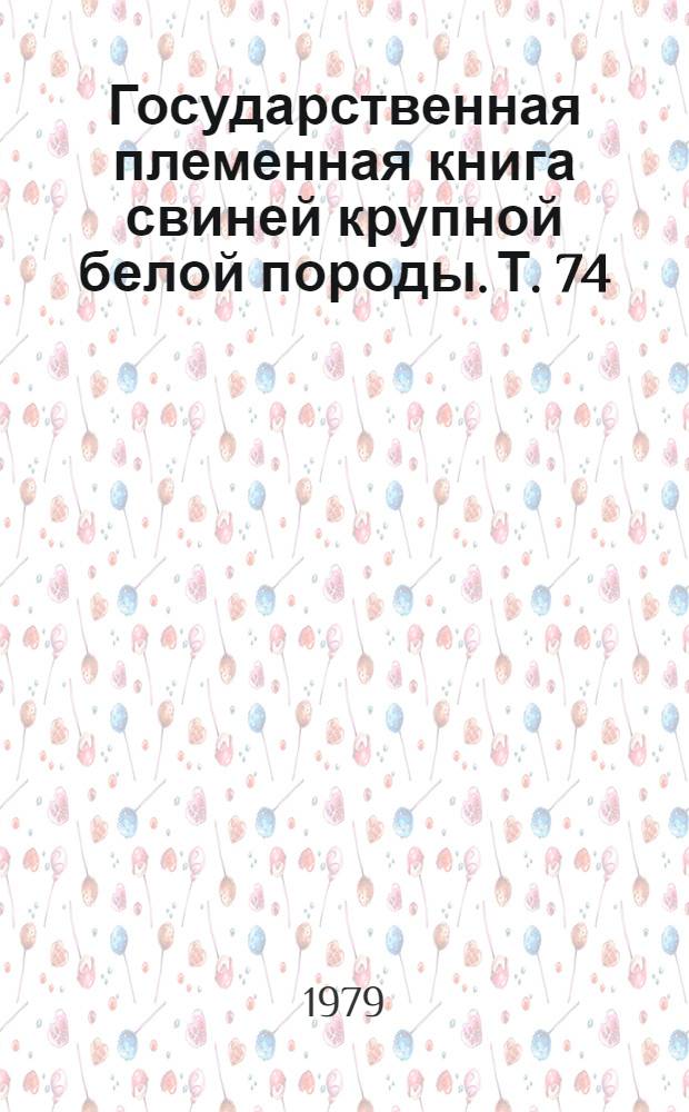 Государственная племенная книга свиней крупной белой породы. Т. 74