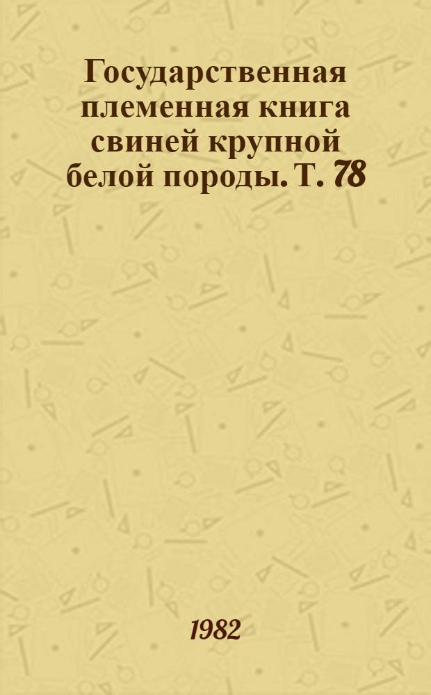Государственная племенная книга свиней крупной белой породы. Т. 78