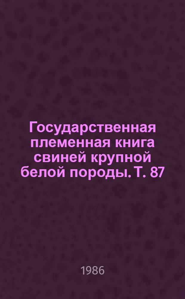 Государственная племенная книга свиней крупной белой породы. Т. 87