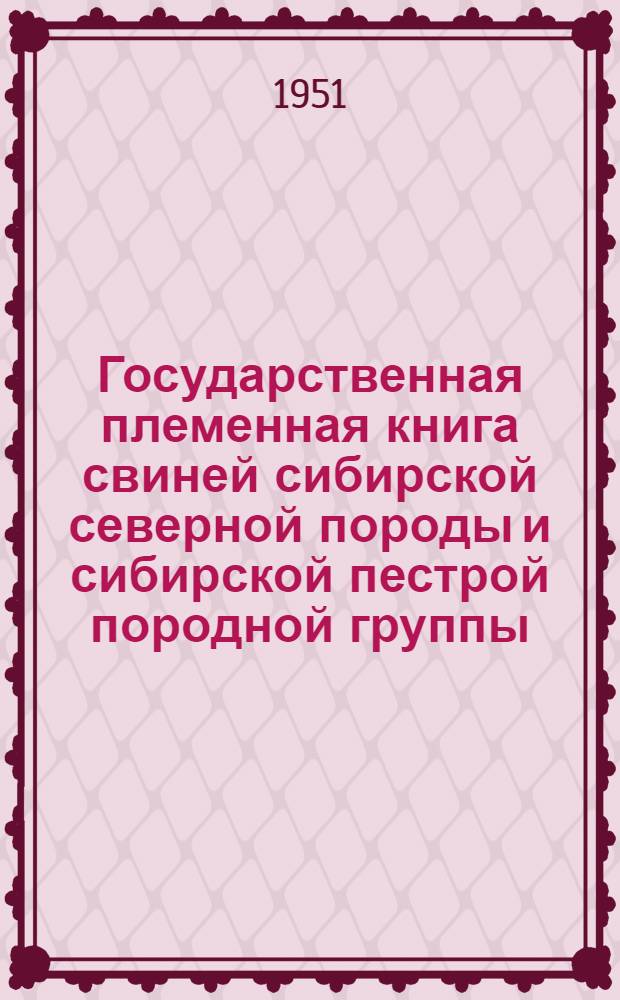 Государственная племенная книга свиней сибирской северной породы и сибирской пестрой породной группы : Т. 1-. Т. 1 : Новосибирская область