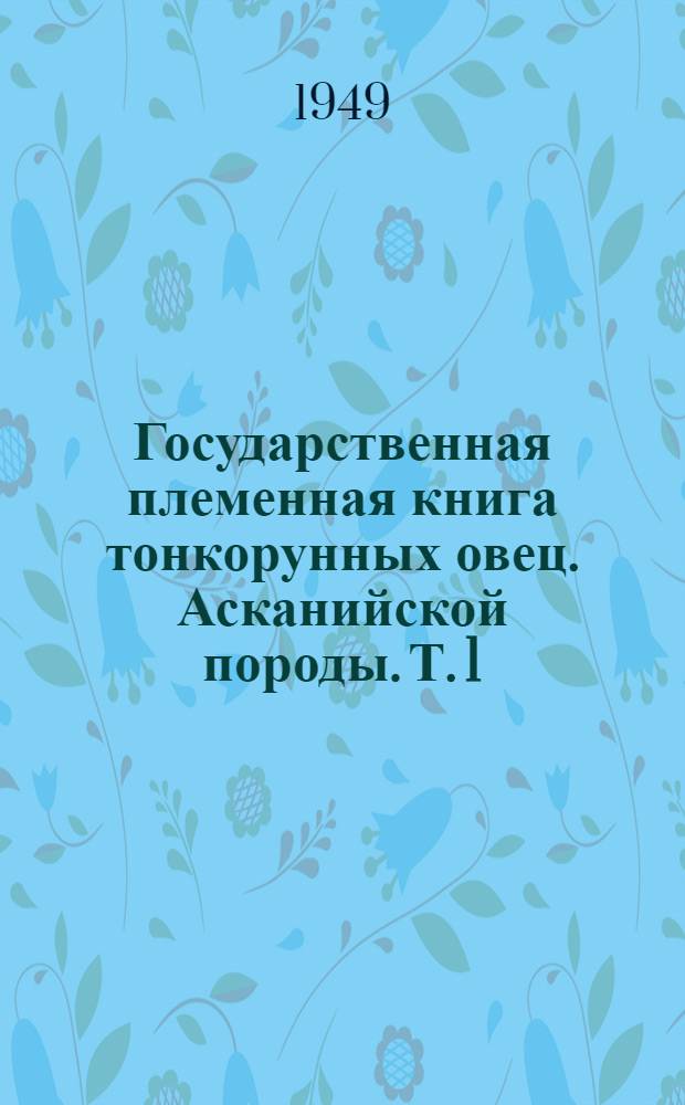 Государственная племенная книга тонкорунных овец. Асканийской породы. Т. 1
