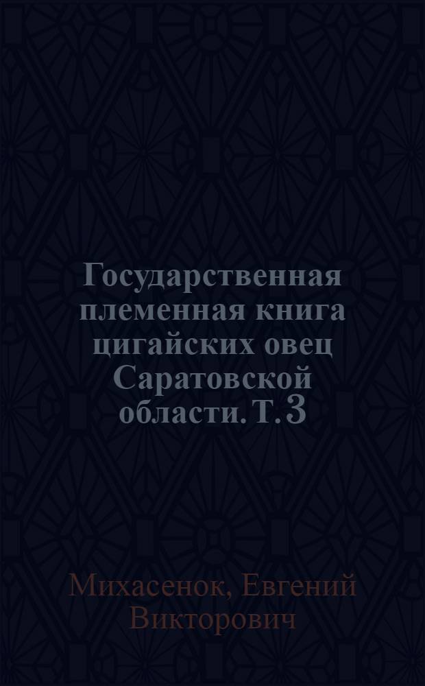 Государственная племенная книга цигайских овец Саратовской области. Т. 3