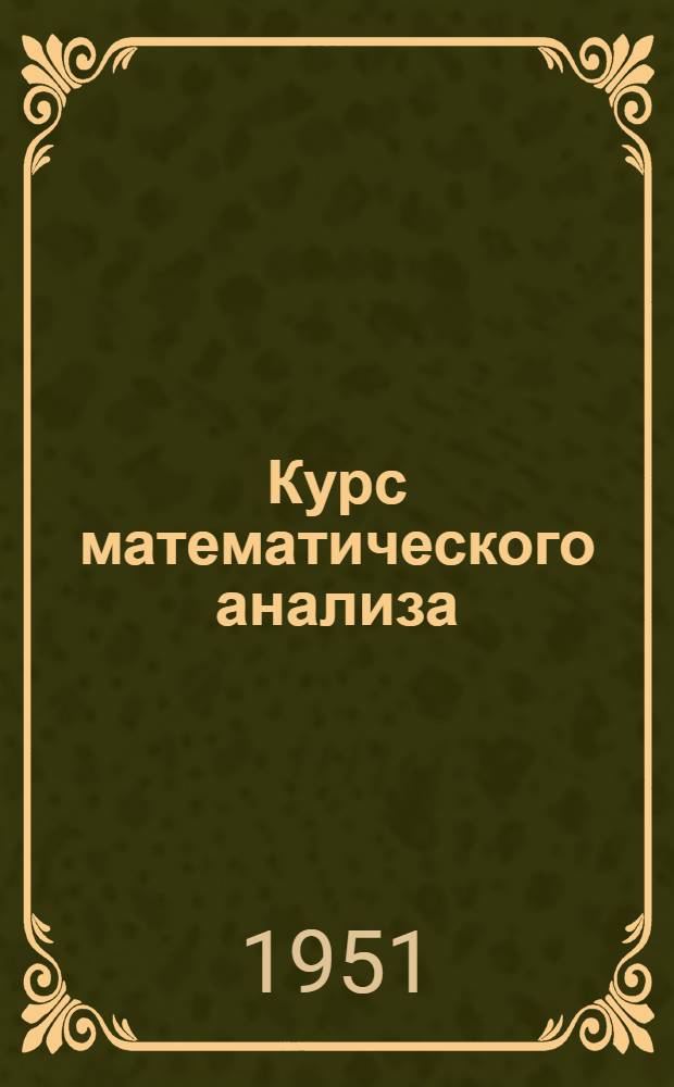 Курс математического анализа : [Учеб. пособие для физ.-мат. фак. пед. ин-тов] Т. 1-. Т. 1