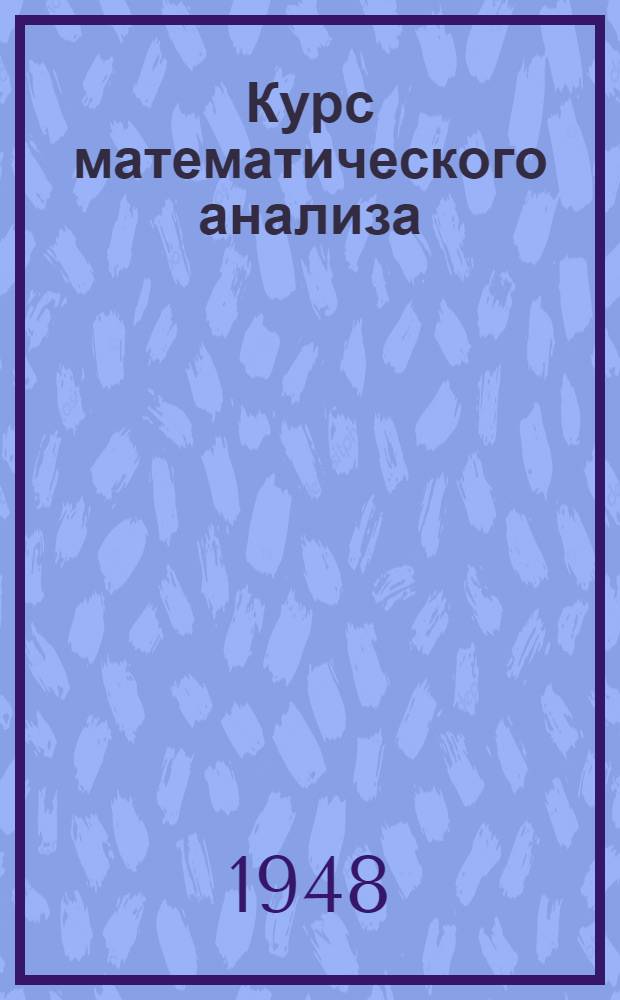 Курс математического анализа : Пособие для физ.-мат. фак. пед. ин-тов Т. 1-. Т. 1
