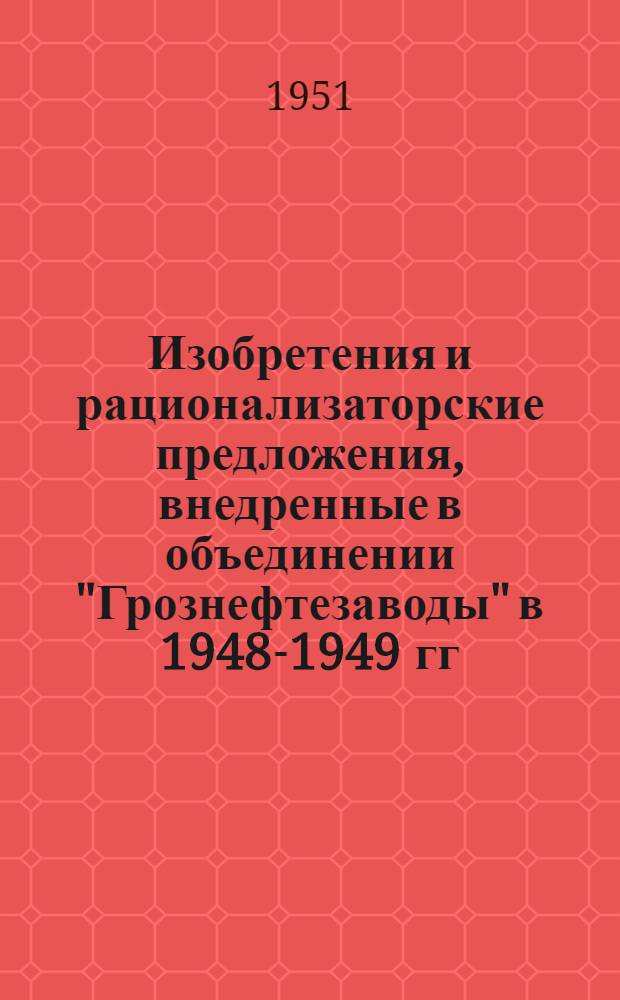 Изобретения и рационализаторские предложения, внедренные в объединении "Грознефтезаводы" в 1948-1949 гг : Вып. 1-. Вып. 2