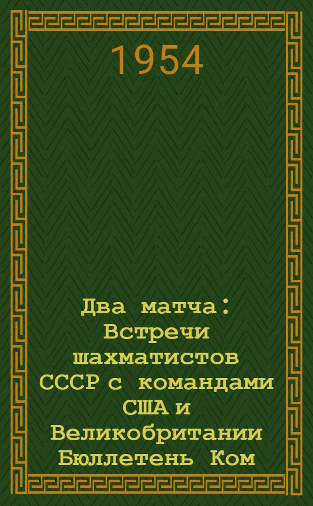 Два матча : Встречи шахматистов СССР с командами США и Великобритании Бюллетень Ком. по физ. культуре и спорту при Совете Министров СССР № 1-. № 1 : 26 июня 1954 г.